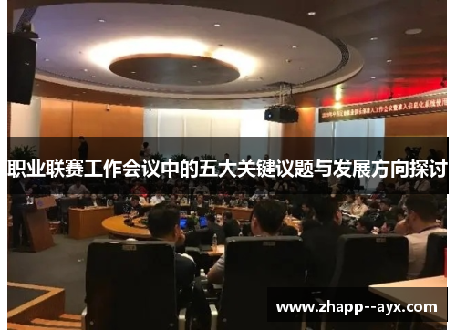 职业联赛工作会议中的五大关键议题与发展方向探讨