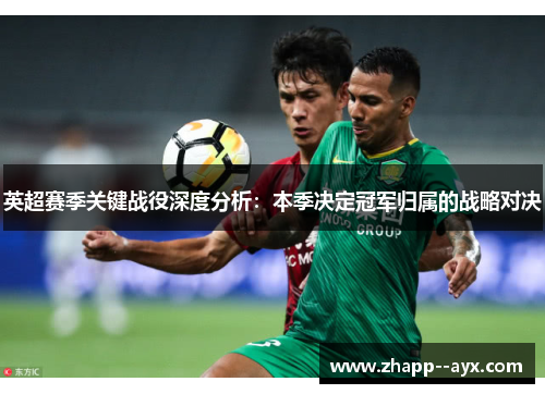 英超赛季关键战役深度分析：本季决定冠军归属的战略对决