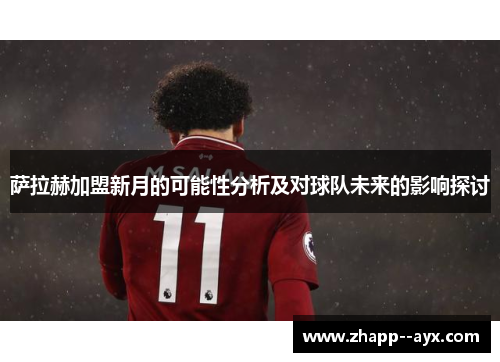 萨拉赫加盟新月的可能性分析及对球队未来的影响探讨