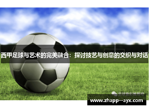 西甲足球与艺术的完美融合:探讨技艺与创意的交织与对话 西甲足球与艺术的完美融合:探讨技艺与创意的交织与对话