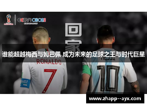 谁能超越梅西与姆巴佩 成为未来的足球之王与时代巨星 谁能超越梅西与姆巴佩 成为未来的足球之王与时代巨星