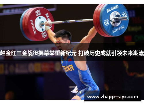 赵金红三金战役揭幕举重新纪元 打破历史成就引领未来潮流