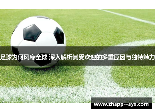 足球为何风靡全球 深入解析其受欢迎的多重原因与独特魅力