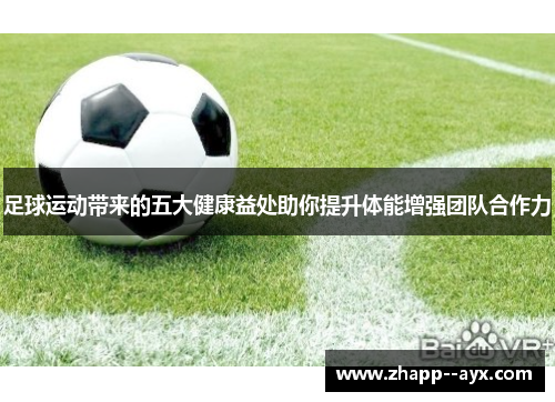足球运动带来的五大健康益处助你提升体能增强团队合作力