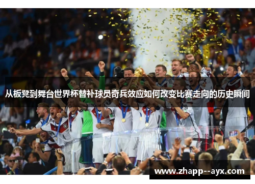 从板凳到舞台世界杯替补球员奇兵效应如何改变比赛走向的历史瞬间
