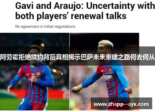 阿劳霍拒绝续约背后真相揭示巴萨未来重建之路何去何从