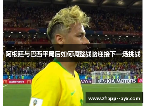 阿根廷与巴西平局后如何调整战略迎接下一场挑战 阿根廷与巴西平局后如何调整战略迎接下一场挑战