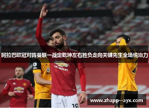 阿拉巴欧冠对阵曼联一战定乾坤左右胜负走向关键先生全场统治力 阿拉巴欧冠对阵曼联一战定乾坤左右胜负走向关键先生全场统治力