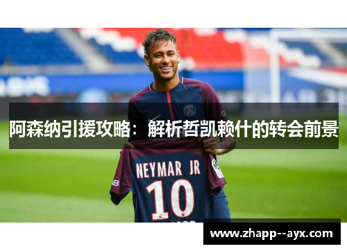 阿森纳引援攻略:解析哲凯赖什的转会前景 阿森纳引援攻略:解析哲凯赖什的转会前景