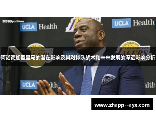 阿诺德加盟皇马的潜在影响及其对球队战术和未来发展的深远影响分析