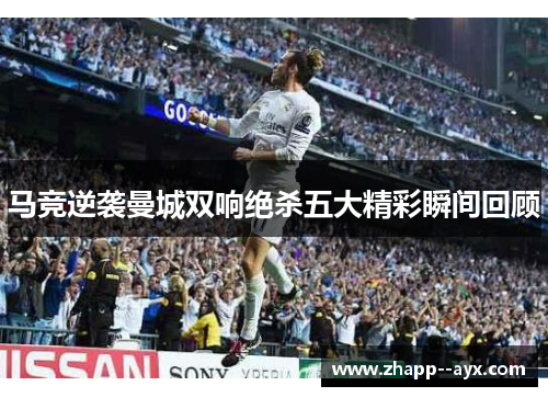 马竞逆袭曼城双响绝杀五大精彩瞬间回顾 马竞逆袭曼城双响绝杀五大精彩瞬间回顾