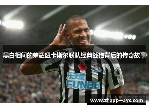 黑白相间的荣耀纽卡斯尔联队经典战袍背后的传奇故事