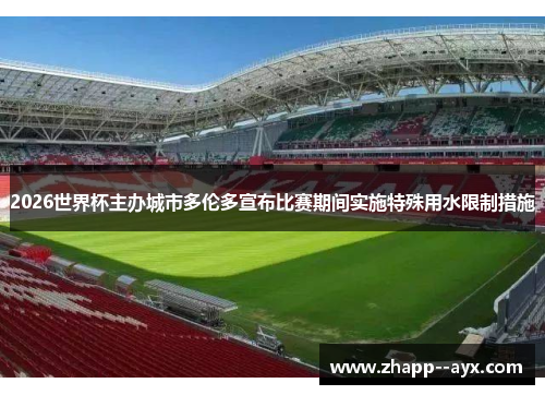 2026世界杯主办城市多伦多宣布比赛期间实施特殊用水限制措施