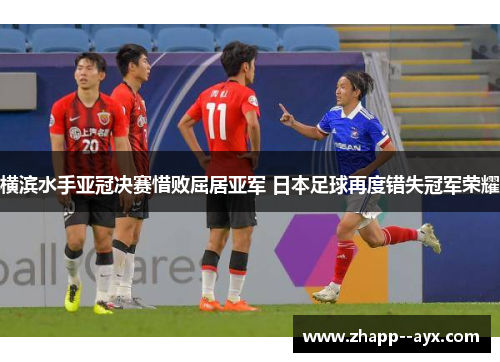 横滨水手亚冠决赛惜败屈居亚军 日本足球再度错失冠军荣耀