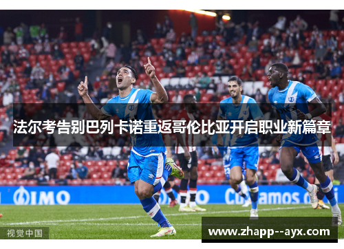 法尔考告别巴列卡诺重返哥伦比亚开启职业新篇章 法尔考告别巴列卡诺重返哥伦比亚开启职业新篇章