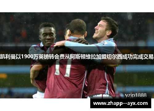 凯利曼以1900万英镑转会费从阿斯顿维拉加盟切尔西成功完成交易 凯利曼以1900万英镑转会费从阿斯顿维拉加盟切尔西成功完成交易