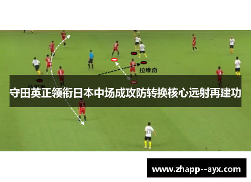 守田英正领衔日本中场成攻防转换核心远射再建功