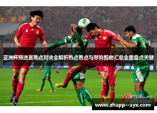 亚洲杯预选赛焦点对决全解析热点看点与形势前瞻汇总全面盘点关键