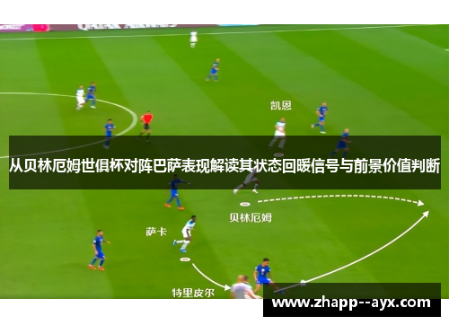 从贝林厄姆世俱杯对阵巴萨表现解读其状态回暖信号与前景价值判断