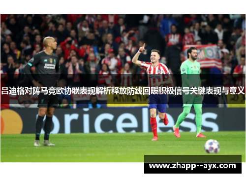 吕迪格对阵马竞欧协联表现解析释放防线回暖积极信号关键表现与意义