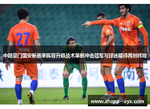 中超豪门国安新赛季阵容升级战术革新冲击冠军与球迷期待再创辉煌