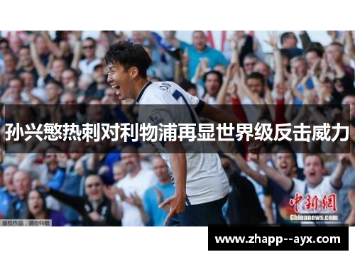 孙兴慜热刺对利物浦再显世界级反击威力