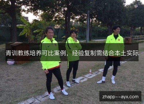 青训教练培养可比案例,经验复制需结合本土实际 青训教练培养可比案例,经验复制需结合本土实际
