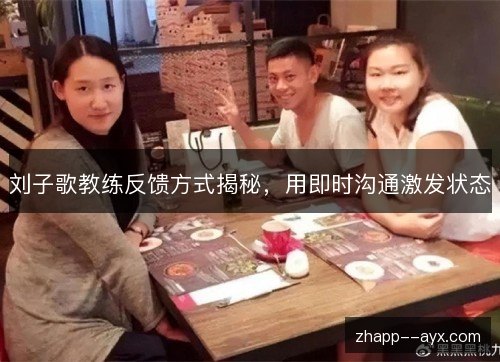 刘子歌教练反馈方式揭秘,用即时沟通激发状态 刘子歌教练反馈方式揭秘,用即时沟通激发状态