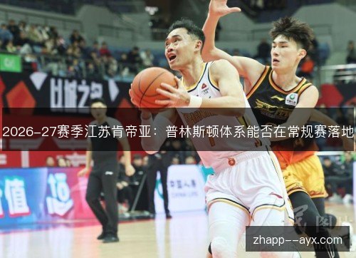 2026-27赛季江苏肯帝亚:普林斯顿体系能否在常规赛落地 2026-27赛季江苏肯帝亚:普林斯顿体系能否在常规赛落地